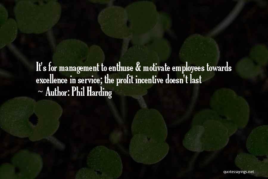 Phil Harding Quotes: It's For Management To Enthuse & Motivate Employees Towards Excellence In Service; The Profit Incentive Doesn't Last