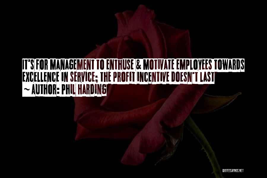 Phil Harding Quotes: It's For Management To Enthuse & Motivate Employees Towards Excellence In Service; The Profit Incentive Doesn't Last