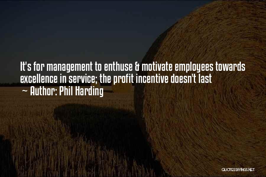 Phil Harding Quotes: It's For Management To Enthuse & Motivate Employees Towards Excellence In Service; The Profit Incentive Doesn't Last