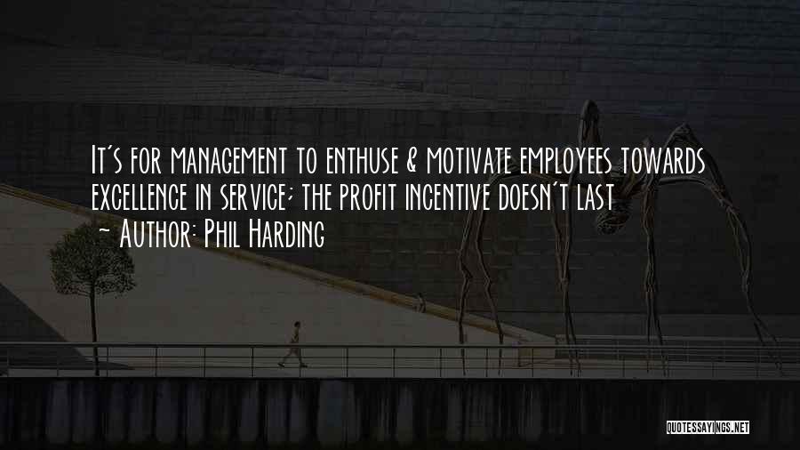 Phil Harding Quotes: It's For Management To Enthuse & Motivate Employees Towards Excellence In Service; The Profit Incentive Doesn't Last