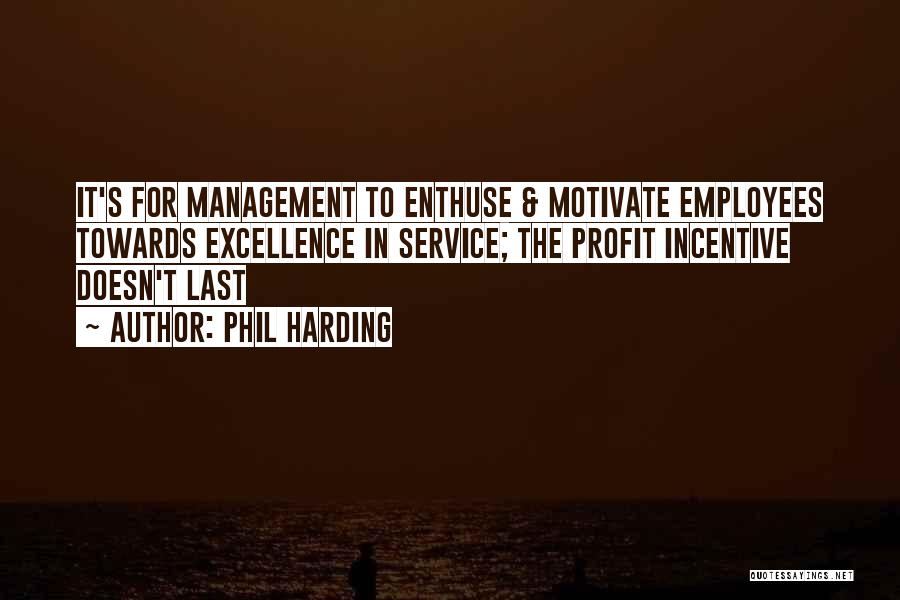 Phil Harding Quotes: It's For Management To Enthuse & Motivate Employees Towards Excellence In Service; The Profit Incentive Doesn't Last