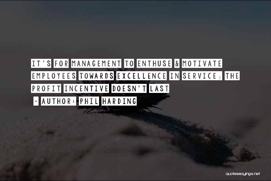 Phil Harding Quotes: It's For Management To Enthuse & Motivate Employees Towards Excellence In Service; The Profit Incentive Doesn't Last