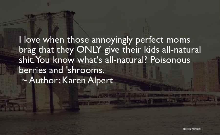 Karen Alpert Quotes: I Love When Those Annoyingly Perfect Moms Brag That They Only Give Their Kids All-natural Shit. You Know What's All-natural?