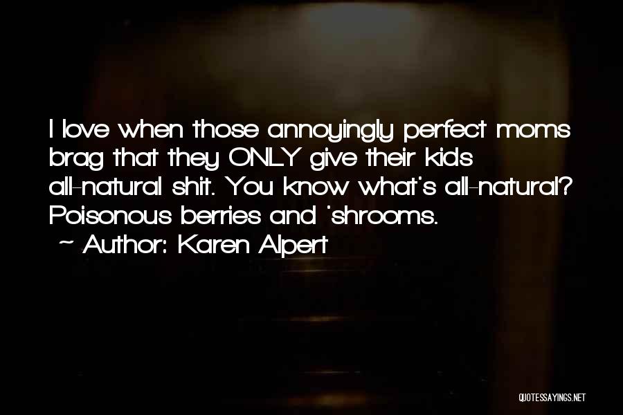 Karen Alpert Quotes: I Love When Those Annoyingly Perfect Moms Brag That They Only Give Their Kids All-natural Shit. You Know What's All-natural?