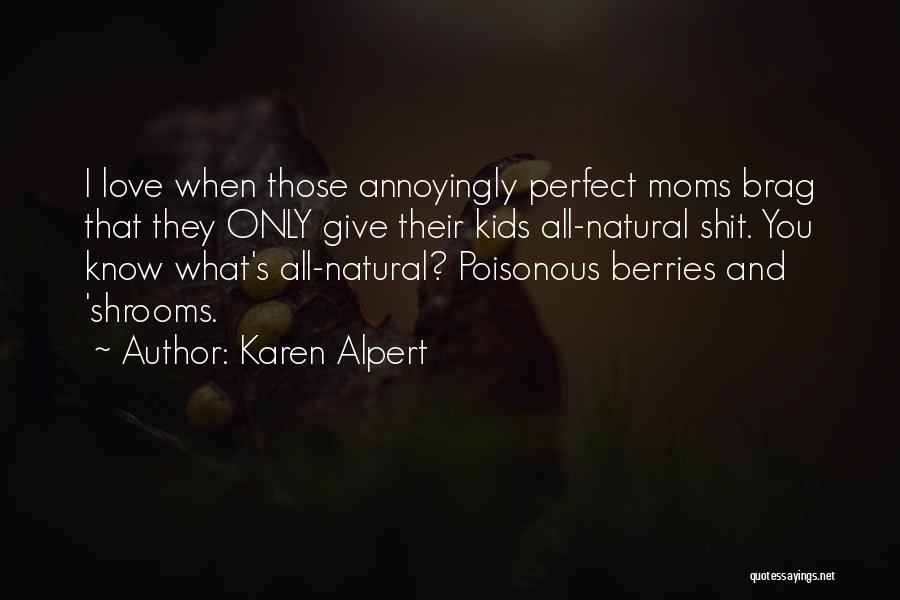 Karen Alpert Quotes: I Love When Those Annoyingly Perfect Moms Brag That They Only Give Their Kids All-natural Shit. You Know What's All-natural?
