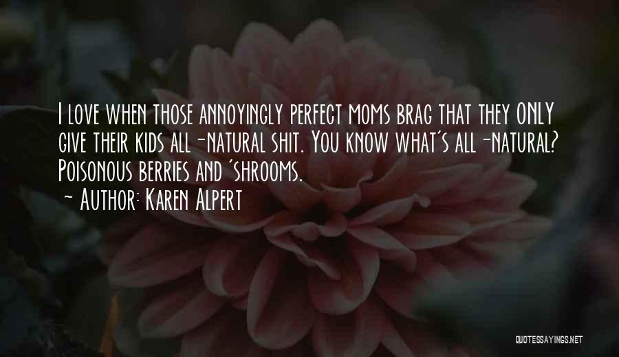 Karen Alpert Quotes: I Love When Those Annoyingly Perfect Moms Brag That They Only Give Their Kids All-natural Shit. You Know What's All-natural?