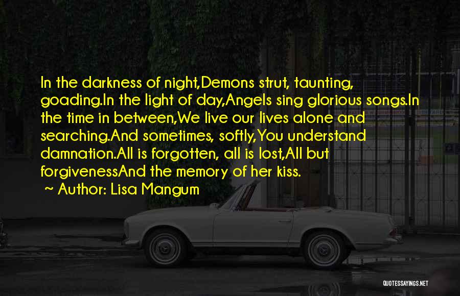 Lisa Mangum Quotes: In The Darkness Of Night,demons Strut, Taunting, Goading.in The Light Of Day,angels Sing Glorious Songs.in The Time In Between,we Live
