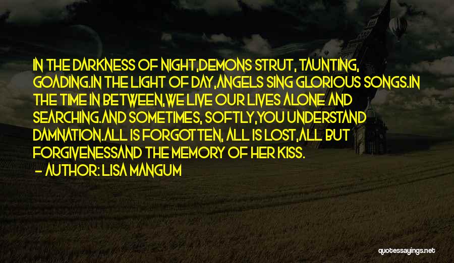 Lisa Mangum Quotes: In The Darkness Of Night,demons Strut, Taunting, Goading.in The Light Of Day,angels Sing Glorious Songs.in The Time In Between,we Live