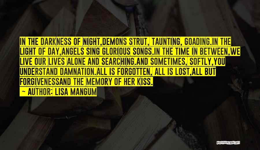 Lisa Mangum Quotes: In The Darkness Of Night,demons Strut, Taunting, Goading.in The Light Of Day,angels Sing Glorious Songs.in The Time In Between,we Live