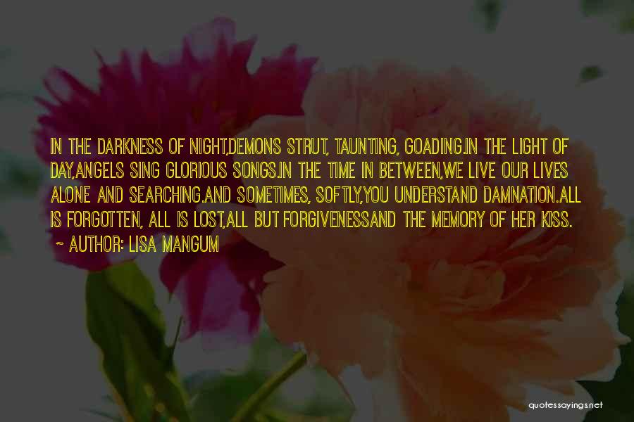 Lisa Mangum Quotes: In The Darkness Of Night,demons Strut, Taunting, Goading.in The Light Of Day,angels Sing Glorious Songs.in The Time In Between,we Live