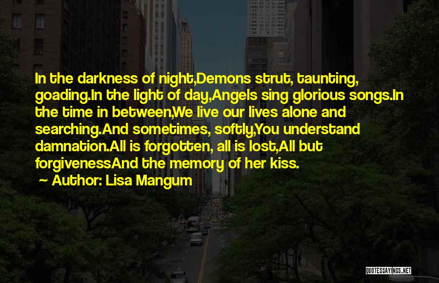 Lisa Mangum Quotes: In The Darkness Of Night,demons Strut, Taunting, Goading.in The Light Of Day,angels Sing Glorious Songs.in The Time In Between,we Live