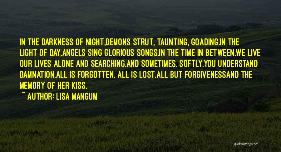 Lisa Mangum Quotes: In The Darkness Of Night,demons Strut, Taunting, Goading.in The Light Of Day,angels Sing Glorious Songs.in The Time In Between,we Live