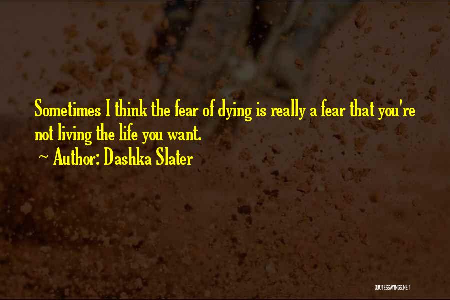 Dashka Slater Quotes: Sometimes I Think The Fear Of Dying Is Really A Fear That You're Not Living The Life You Want.