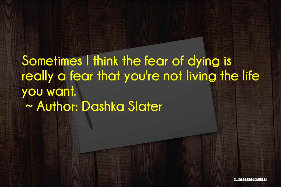 Dashka Slater Quotes: Sometimes I Think The Fear Of Dying Is Really A Fear That You're Not Living The Life You Want.