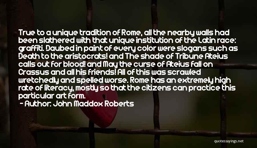 John Maddox Roberts Quotes: True To A Unique Tradition Of Rome, All The Nearby Walls Had Been Slathered With That Unique Institution Of The