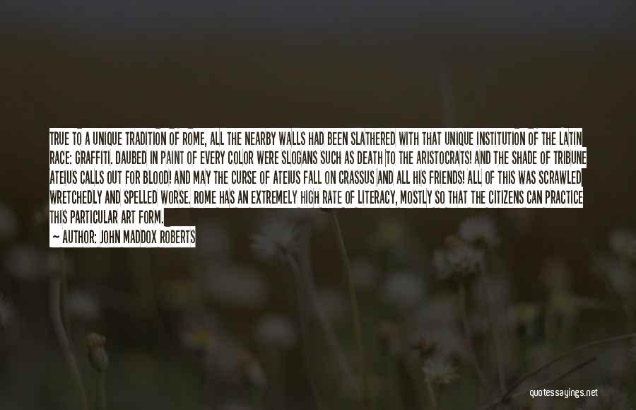 John Maddox Roberts Quotes: True To A Unique Tradition Of Rome, All The Nearby Walls Had Been Slathered With That Unique Institution Of The