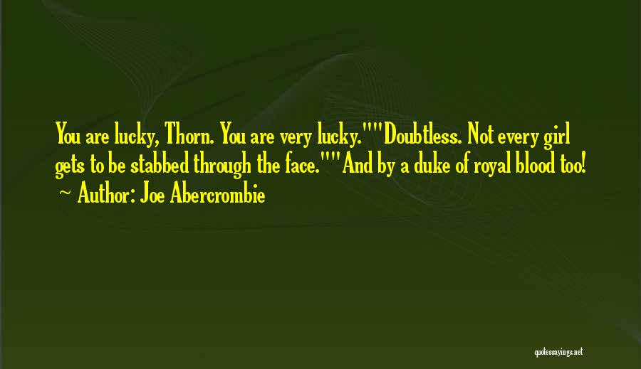 Joe Abercrombie Quotes: You Are Lucky, Thorn. You Are Very Lucky.doubtless. Not Every Girl Gets To Be Stabbed Through The Face.and By A