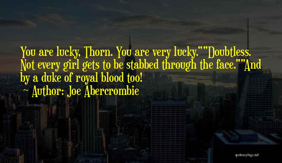 Joe Abercrombie Quotes: You Are Lucky, Thorn. You Are Very Lucky.doubtless. Not Every Girl Gets To Be Stabbed Through The Face.and By A