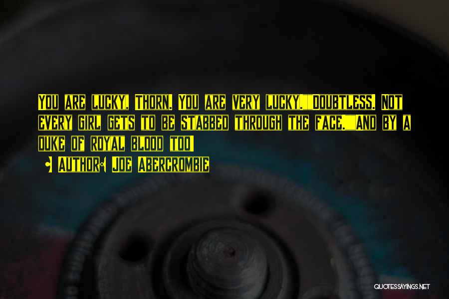 Joe Abercrombie Quotes: You Are Lucky, Thorn. You Are Very Lucky.doubtless. Not Every Girl Gets To Be Stabbed Through The Face.and By A