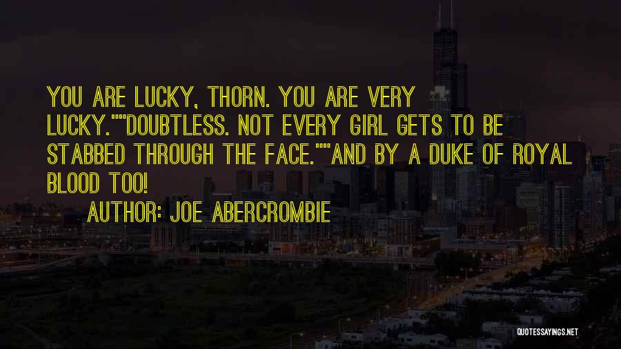 Joe Abercrombie Quotes: You Are Lucky, Thorn. You Are Very Lucky.doubtless. Not Every Girl Gets To Be Stabbed Through The Face.and By A