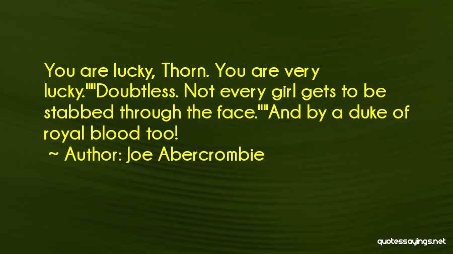 Joe Abercrombie Quotes: You Are Lucky, Thorn. You Are Very Lucky.doubtless. Not Every Girl Gets To Be Stabbed Through The Face.and By A