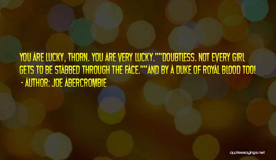 Joe Abercrombie Quotes: You Are Lucky, Thorn. You Are Very Lucky.doubtless. Not Every Girl Gets To Be Stabbed Through The Face.and By A