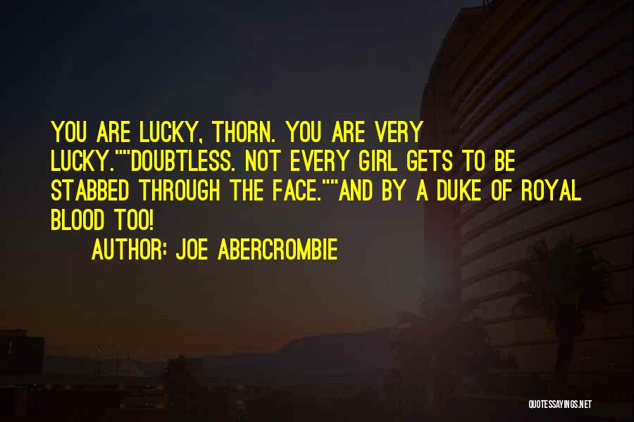 Joe Abercrombie Quotes: You Are Lucky, Thorn. You Are Very Lucky.doubtless. Not Every Girl Gets To Be Stabbed Through The Face.and By A