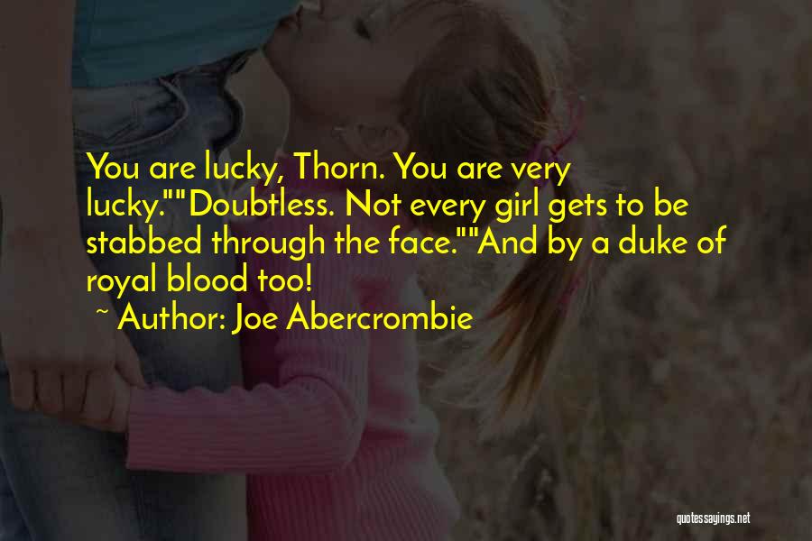 Joe Abercrombie Quotes: You Are Lucky, Thorn. You Are Very Lucky.doubtless. Not Every Girl Gets To Be Stabbed Through The Face.and By A