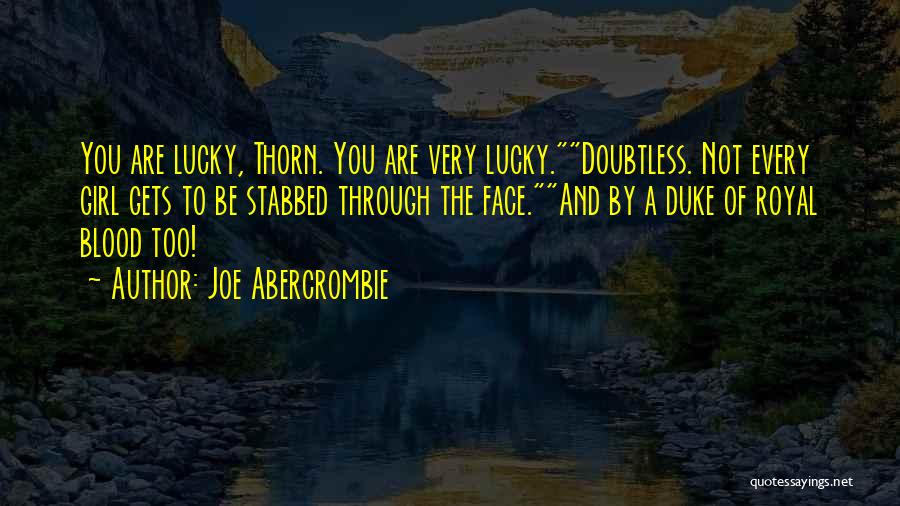 Joe Abercrombie Quotes: You Are Lucky, Thorn. You Are Very Lucky.doubtless. Not Every Girl Gets To Be Stabbed Through The Face.and By A