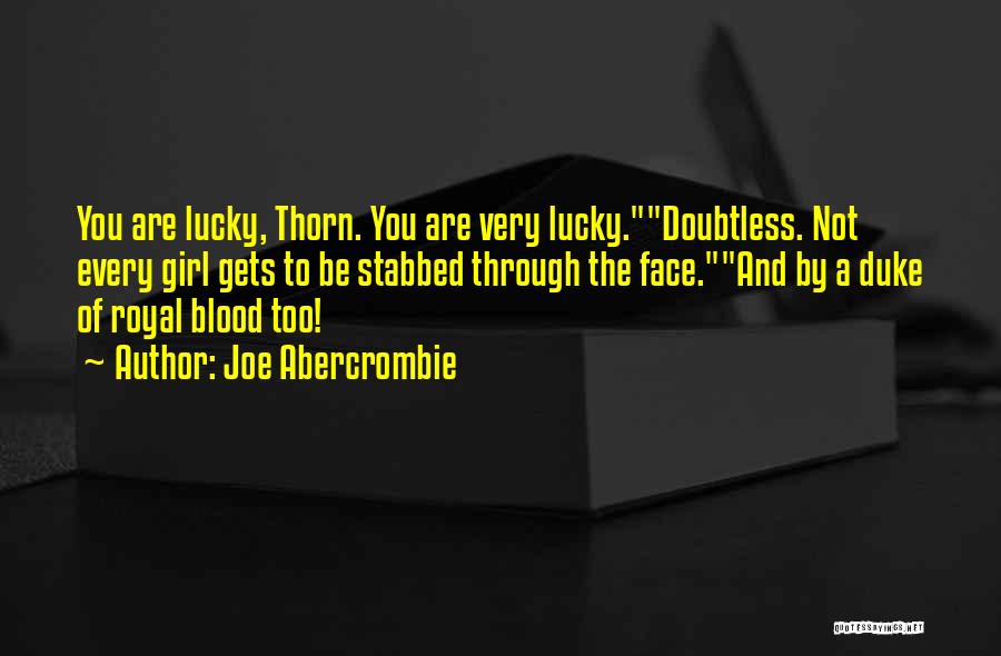 Joe Abercrombie Quotes: You Are Lucky, Thorn. You Are Very Lucky.doubtless. Not Every Girl Gets To Be Stabbed Through The Face.and By A