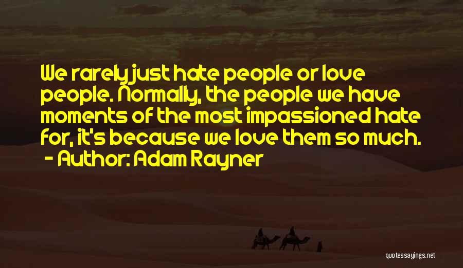 Adam Rayner Quotes: We Rarely Just Hate People Or Love People. Normally, The People We Have Moments Of The Most Impassioned Hate For,