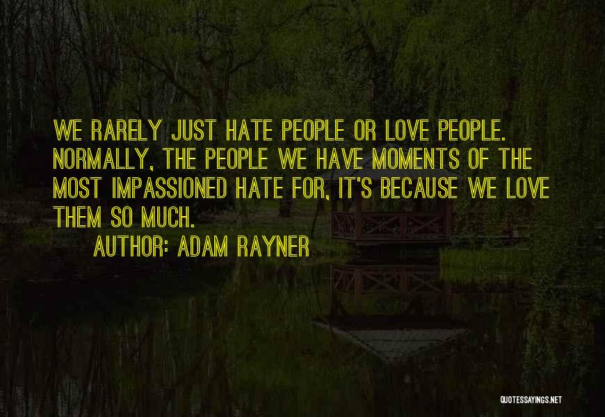 Adam Rayner Quotes: We Rarely Just Hate People Or Love People. Normally, The People We Have Moments Of The Most Impassioned Hate For,