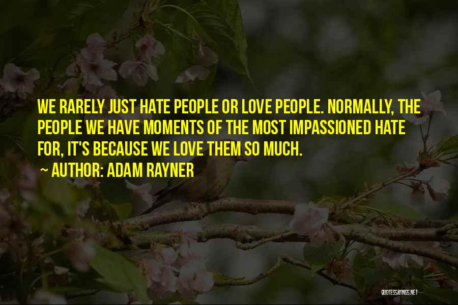 Adam Rayner Quotes: We Rarely Just Hate People Or Love People. Normally, The People We Have Moments Of The Most Impassioned Hate For,