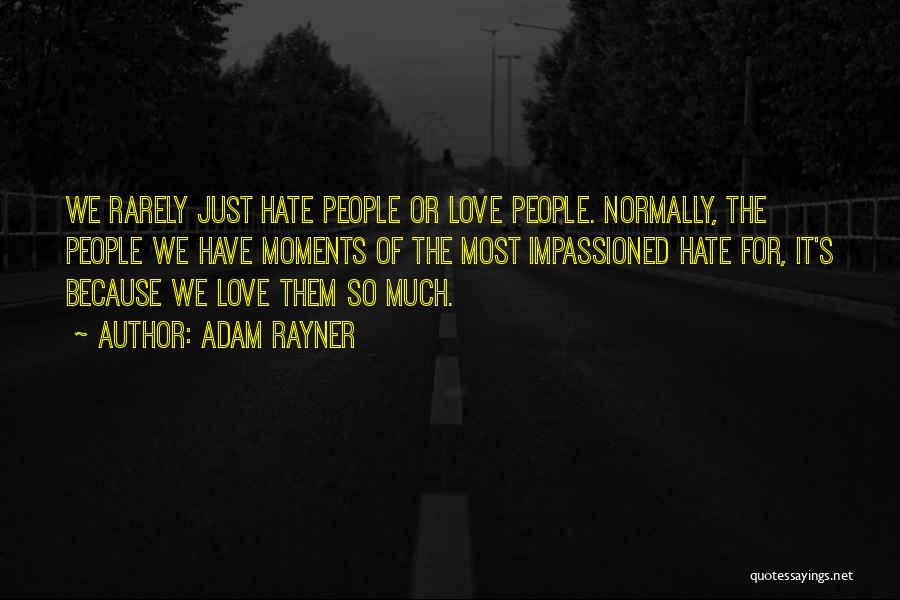 Adam Rayner Quotes: We Rarely Just Hate People Or Love People. Normally, The People We Have Moments Of The Most Impassioned Hate For,