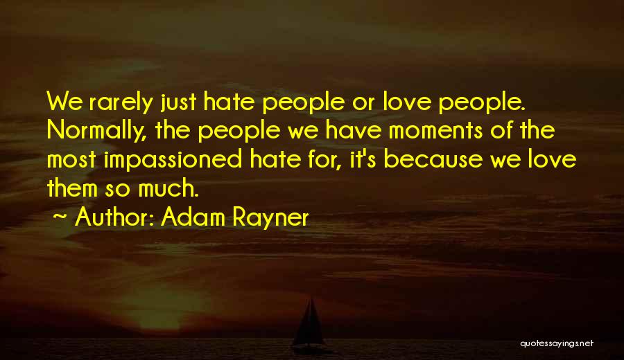 Adam Rayner Quotes: We Rarely Just Hate People Or Love People. Normally, The People We Have Moments Of The Most Impassioned Hate For,