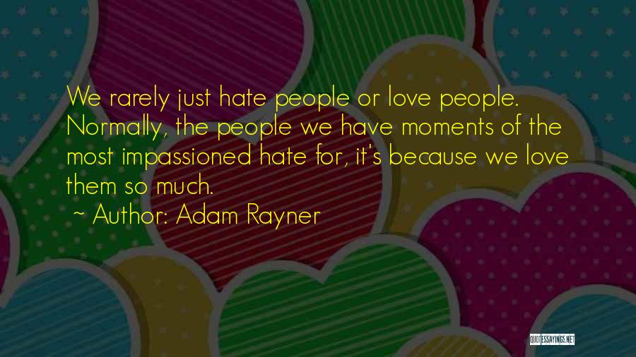 Adam Rayner Quotes: We Rarely Just Hate People Or Love People. Normally, The People We Have Moments Of The Most Impassioned Hate For,
