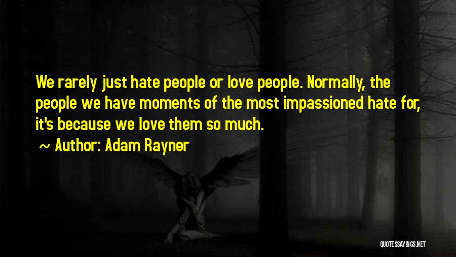 Adam Rayner Quotes: We Rarely Just Hate People Or Love People. Normally, The People We Have Moments Of The Most Impassioned Hate For,