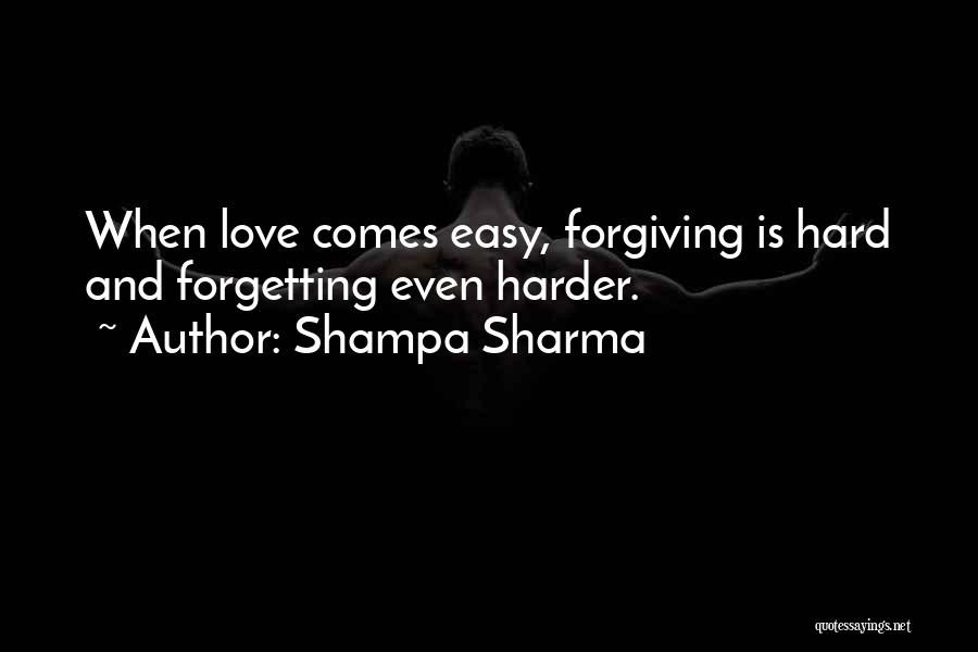 Shampa Sharma Quotes: When Love Comes Easy, Forgiving Is Hard And Forgetting Even Harder.