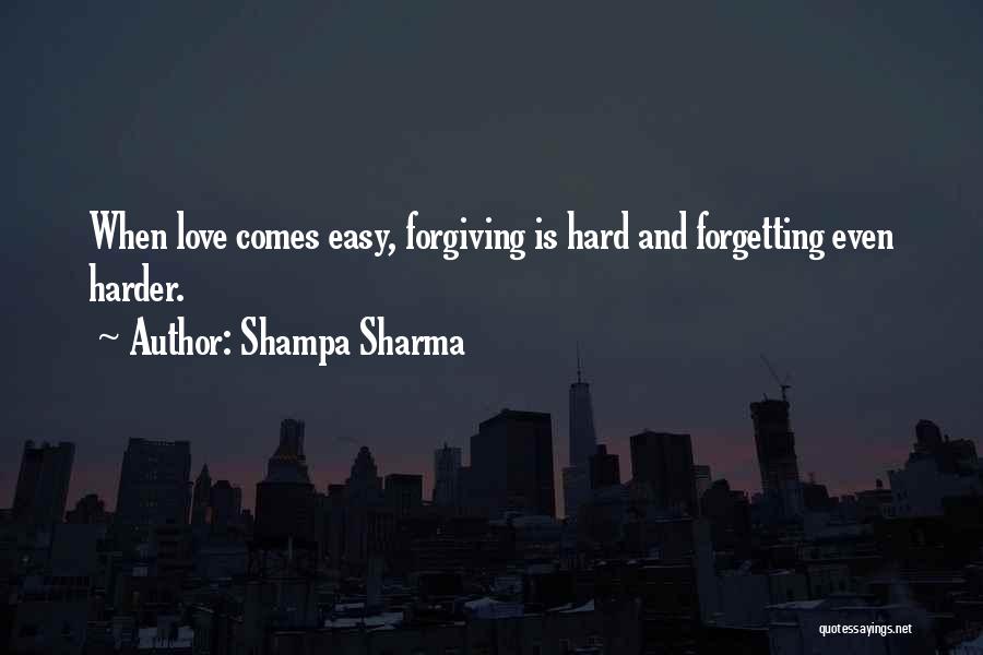 Shampa Sharma Quotes: When Love Comes Easy, Forgiving Is Hard And Forgetting Even Harder.