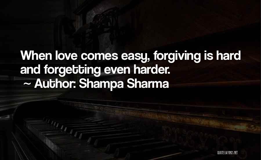 Shampa Sharma Quotes: When Love Comes Easy, Forgiving Is Hard And Forgetting Even Harder.