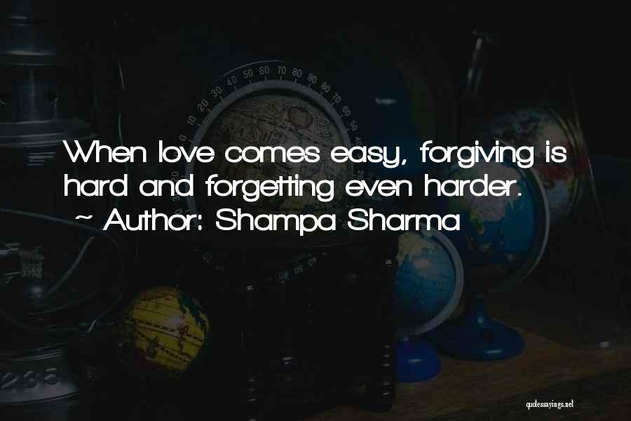 Shampa Sharma Quotes: When Love Comes Easy, Forgiving Is Hard And Forgetting Even Harder.