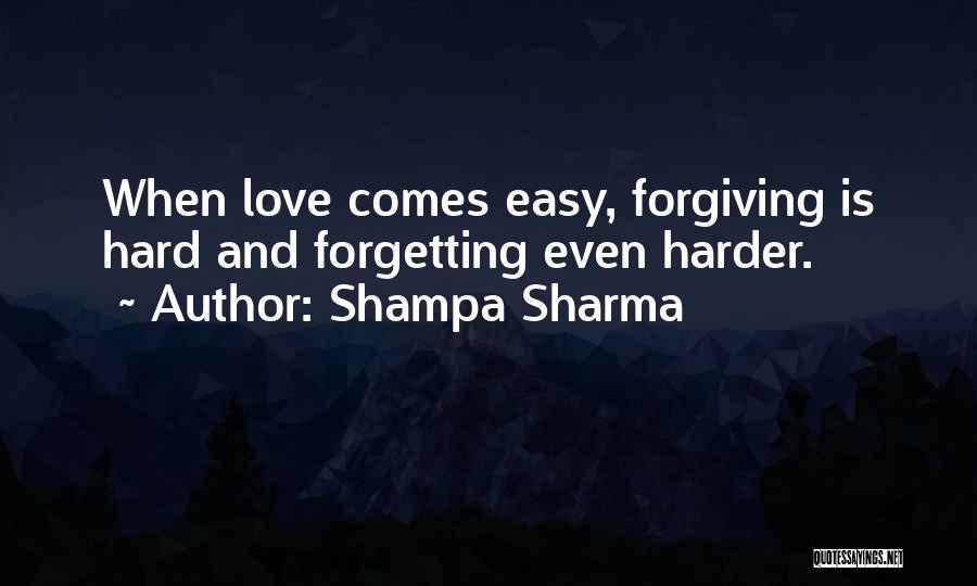 Shampa Sharma Quotes: When Love Comes Easy, Forgiving Is Hard And Forgetting Even Harder.