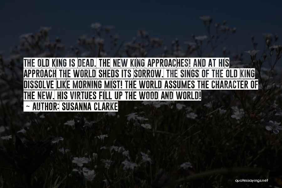Susanna Clarke Quotes: The Old King Is Dead. The New King Approaches! And At His Approach The World Sheds Its Sorrow. The Sings