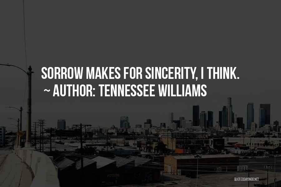 Tennessee Williams Quotes: Sorrow Makes For Sincerity, I Think.