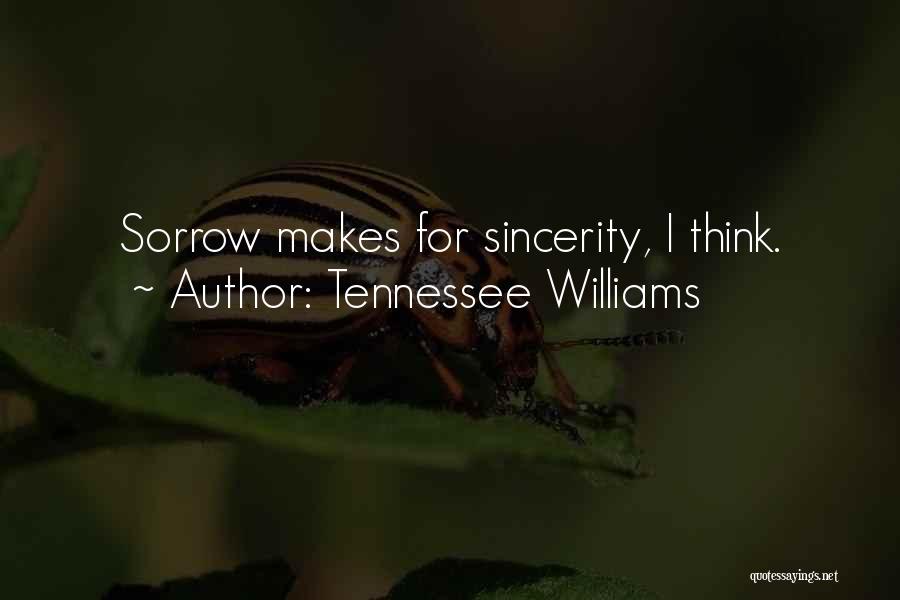 Tennessee Williams Quotes: Sorrow Makes For Sincerity, I Think.