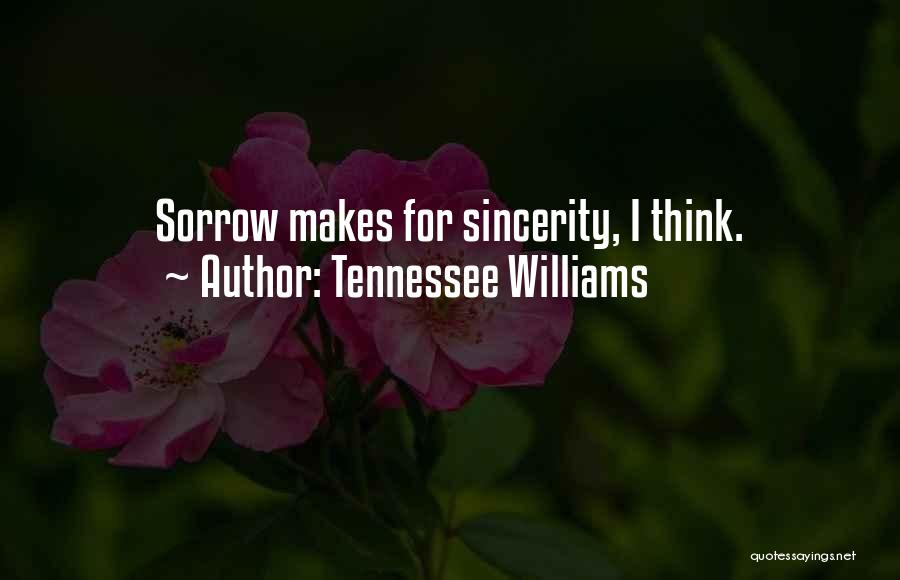 Tennessee Williams Quotes: Sorrow Makes For Sincerity, I Think.