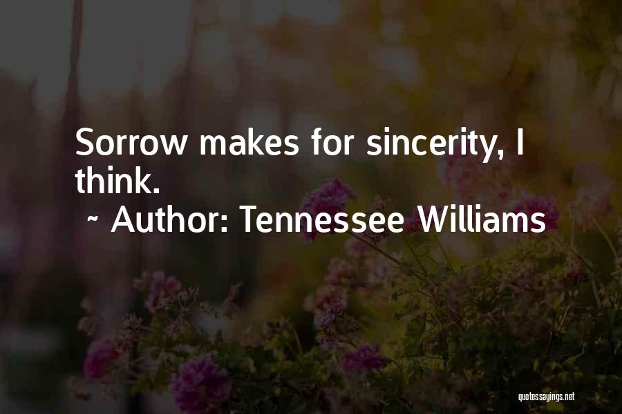 Tennessee Williams Quotes: Sorrow Makes For Sincerity, I Think.