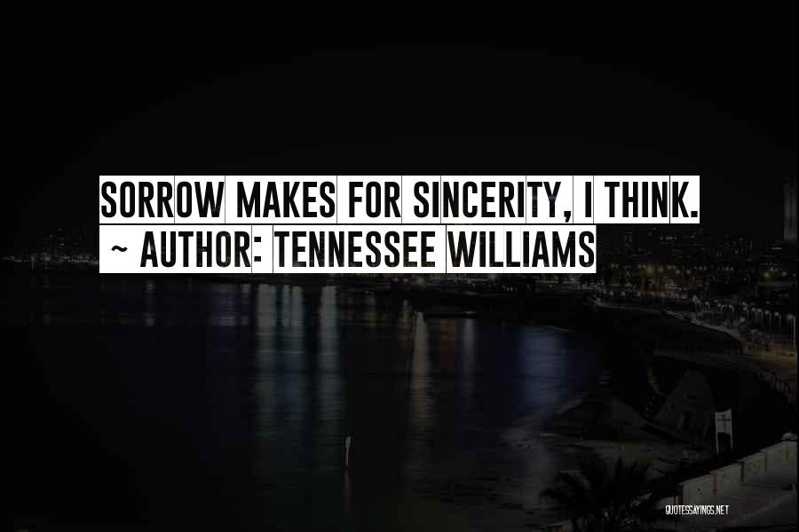 Tennessee Williams Quotes: Sorrow Makes For Sincerity, I Think.