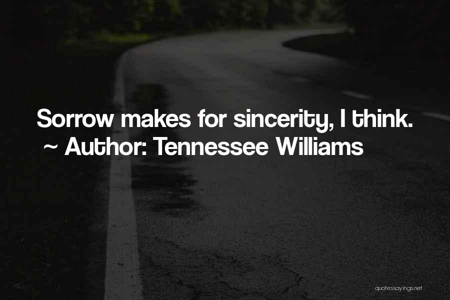 Tennessee Williams Quotes: Sorrow Makes For Sincerity, I Think.
