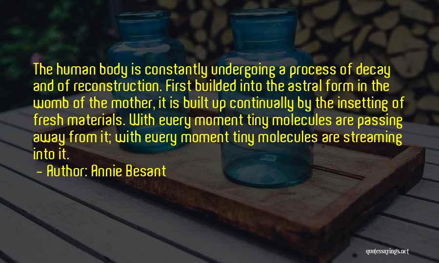 Annie Besant Quotes: The Human Body Is Constantly Undergoing A Process Of Decay And Of Reconstruction. First Builded Into The Astral Form In